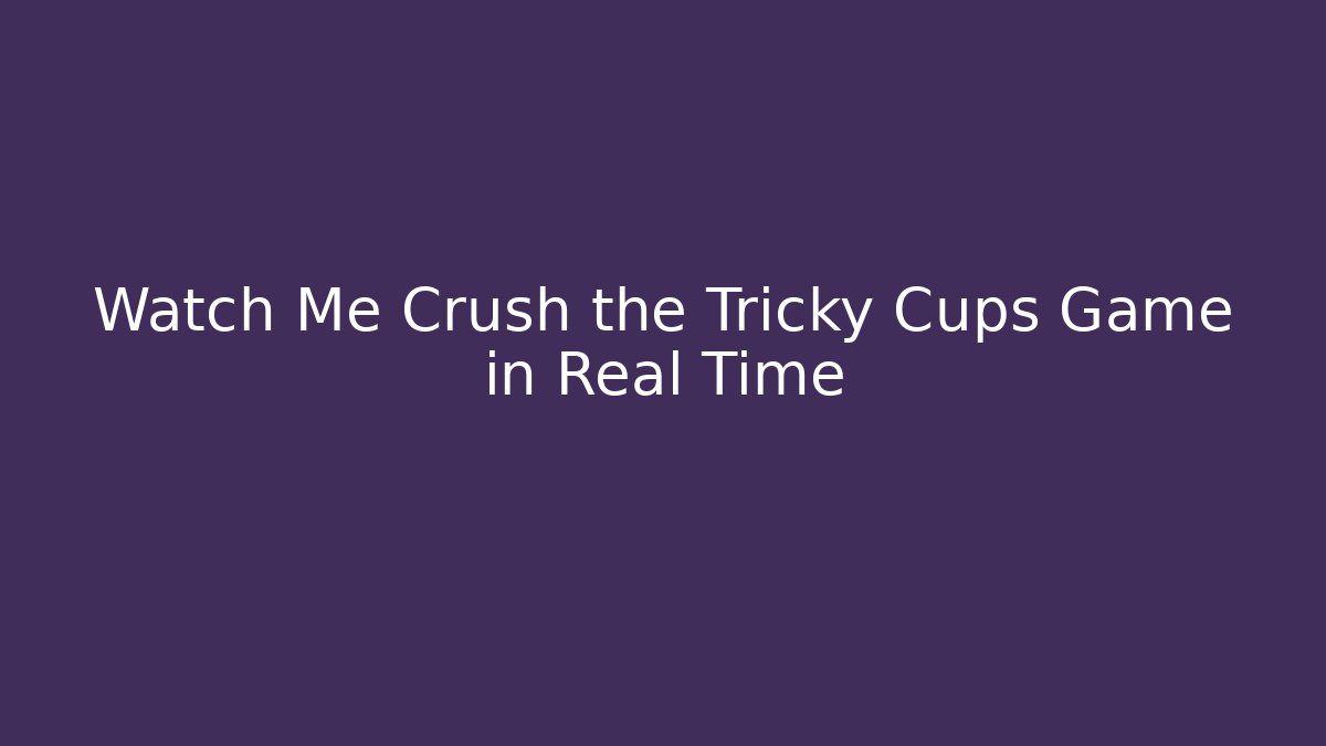 Watch Me Crush the Tricky Cups Game in Real Time