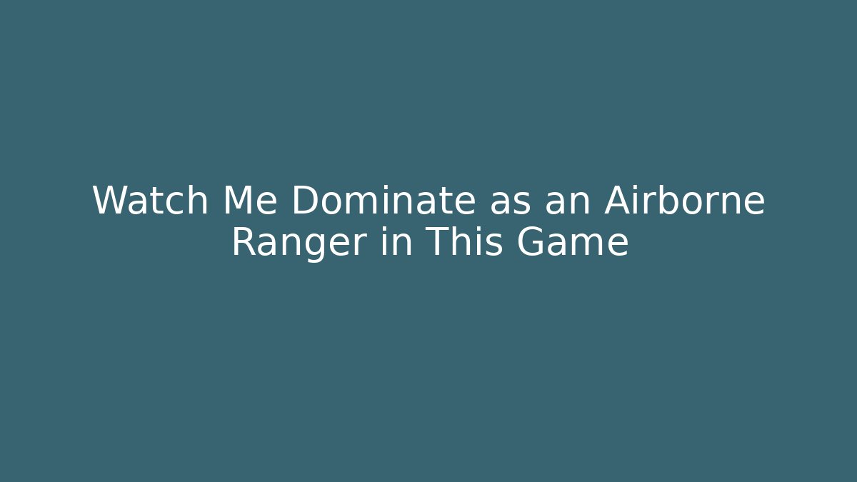 Watch Me Dominate as an Airborne Ranger in This Game