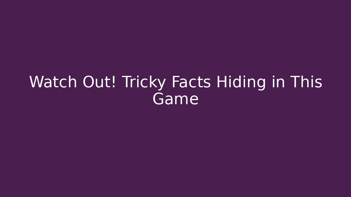 Watch Out! Tricky Facts Hiding in This Game