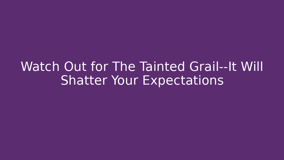 Watch Out for The Tainted Grail—It Will Shatter Your Expectations