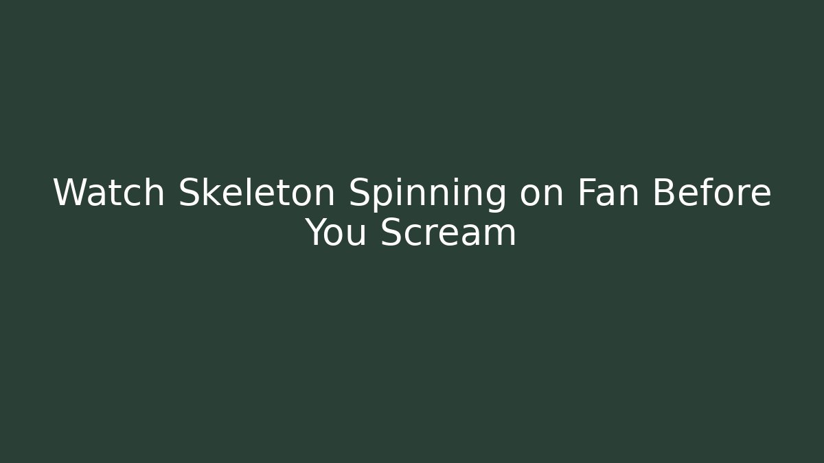 Watch Skeleton Spinning on Fan Before You Scream