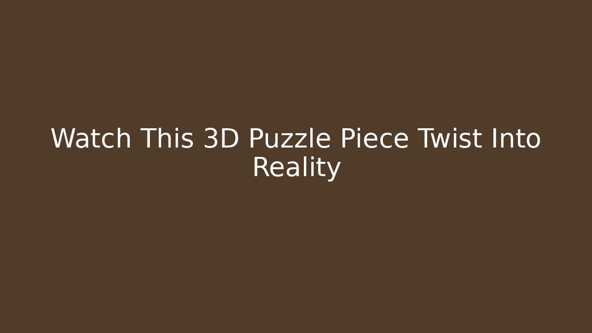 Watch This 3D Puzzle Piece Twist Into Reality