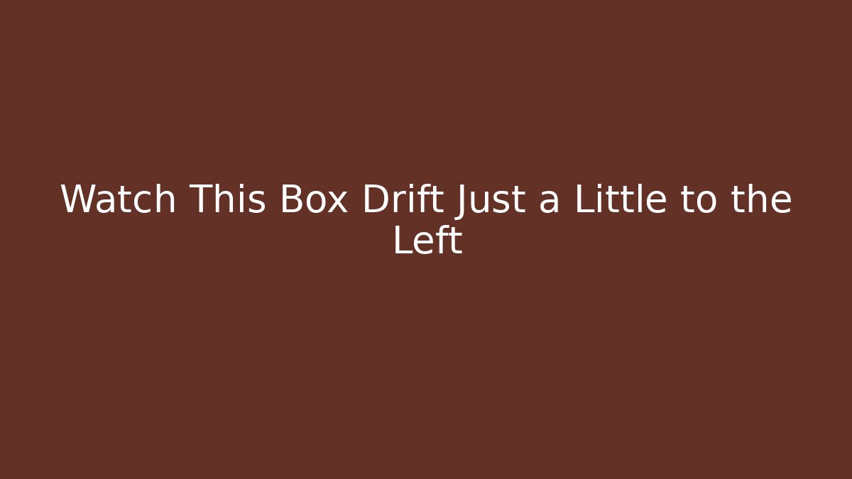 Watch This Box Drift Just a Little to the Left