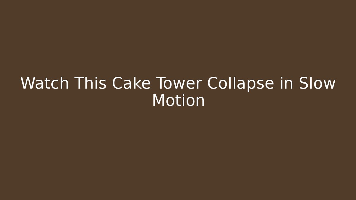 Watch This Cake Tower Collapse in Slow Motion - NADclinic