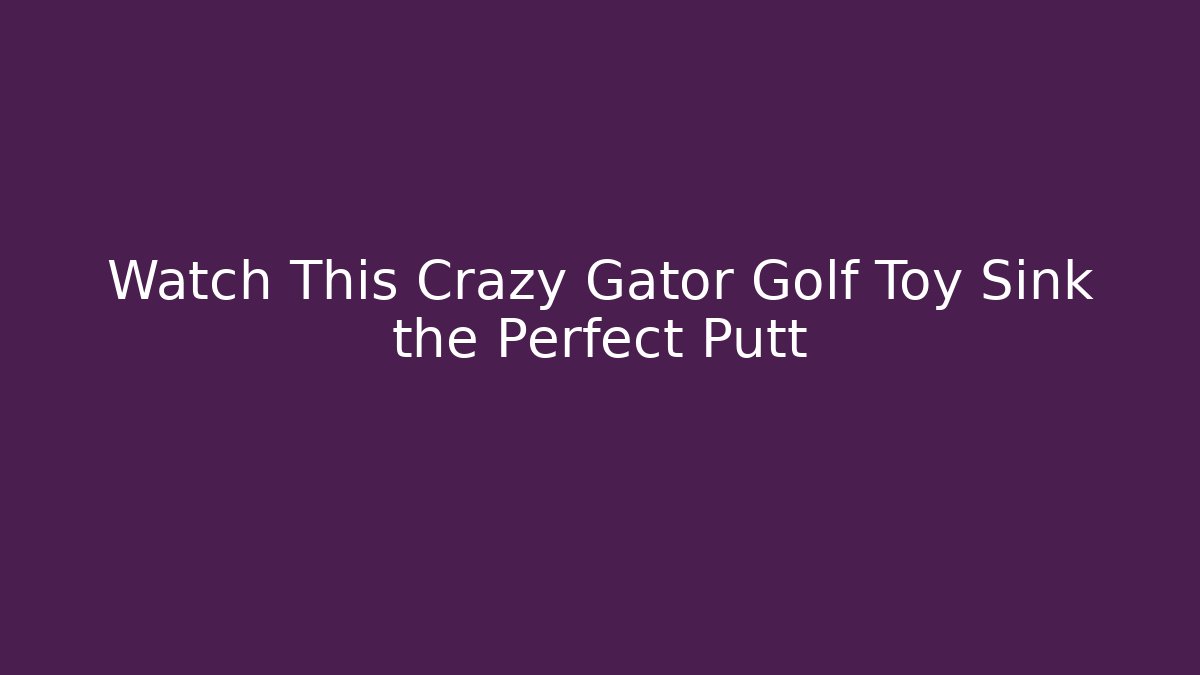 Watch This Crazy Gator Golf Toy Sink the Perfect Putt