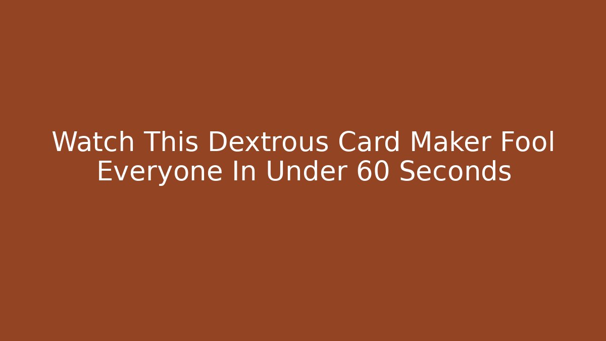 Watch This Dextrous Card Maker Fool Everyone In Under 60 Seconds