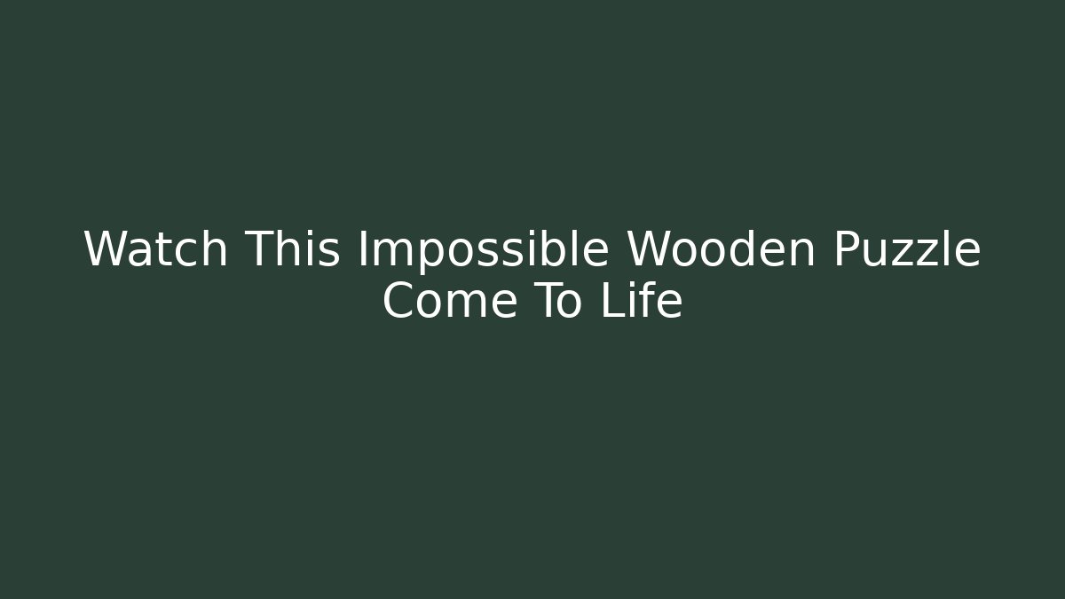 Watch This Impossible Wooden Puzzle Come To Life