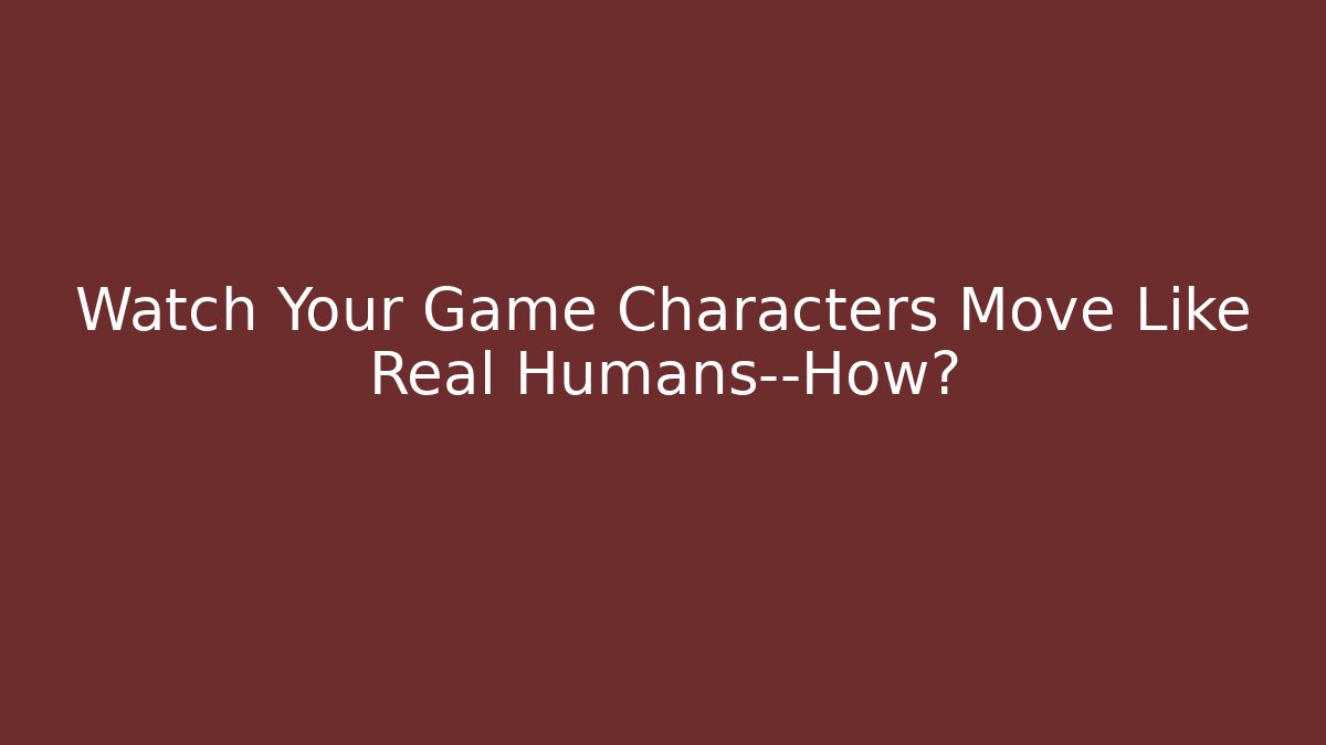 Watch Your Game Characters Move Like Real Humans—How?