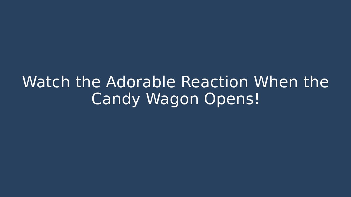 Watch the Adorable Reaction When the Candy Wagon Opens!