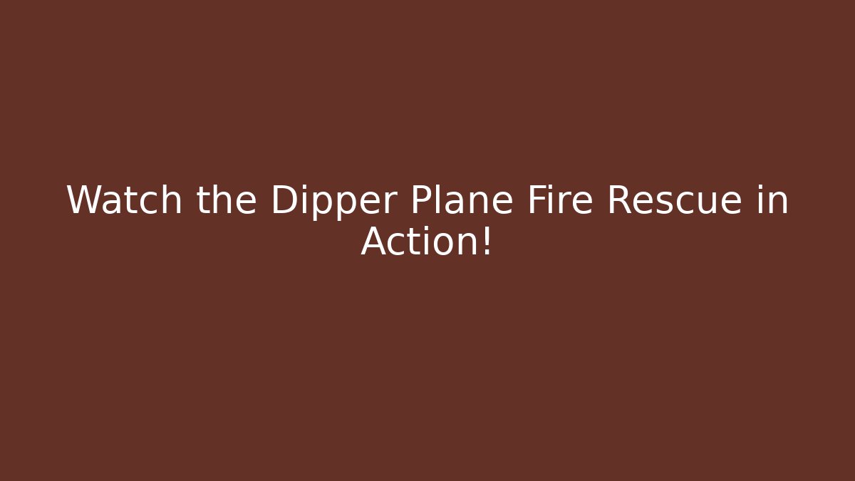 Watch the Dipper Plane Fire Rescue in Action!
