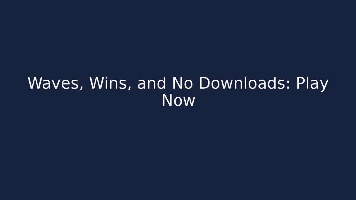 Waves, Wins, and No Downloads: Play Now