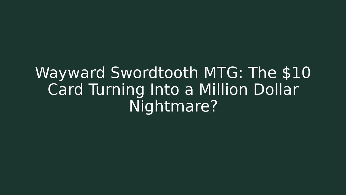 Wayward Swordtooth MTG: The $10 Card Turning Into a Million Dollar Nightmare?