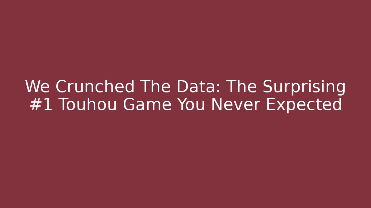 We Crunched The Data: The Surprising #1 Touhou Game You Never Expected