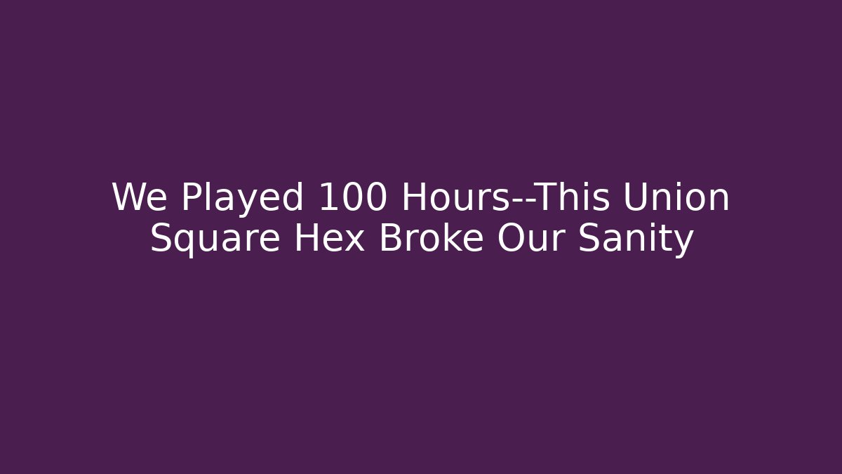 We Played 100 Hours—This Union Square Hex Broke Our Sanity