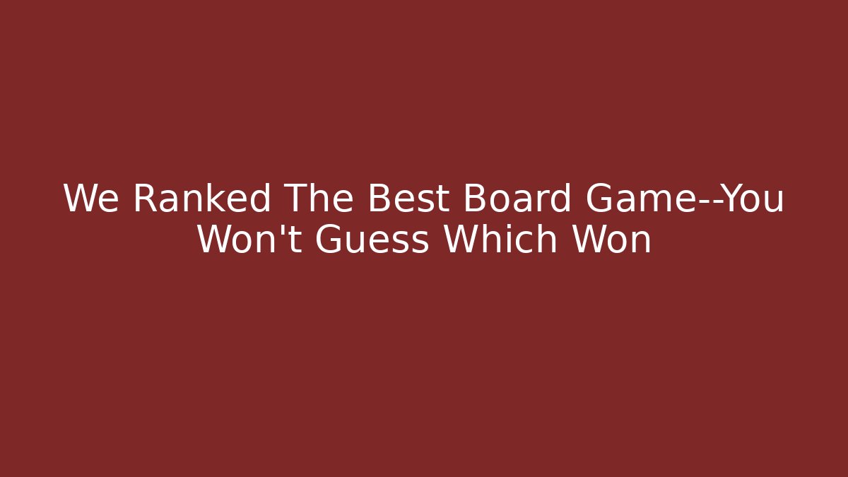 We Ranked The Best Board Game—You Won’t Guess Which Won