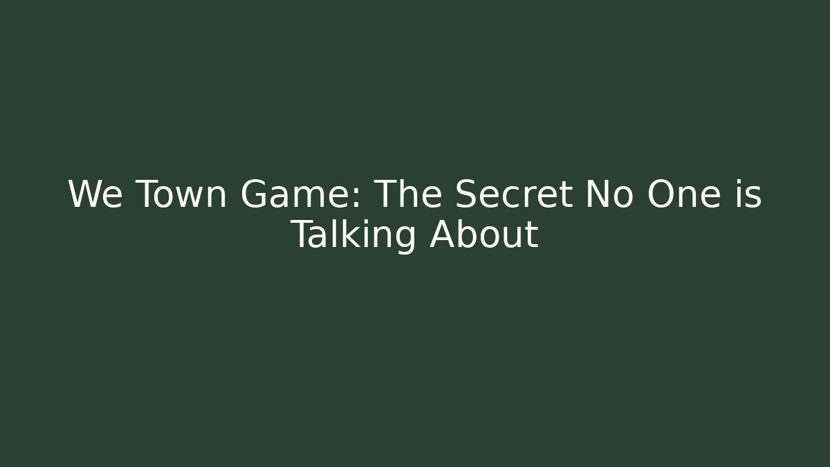 We Town Game: The Secret No One is Talking About