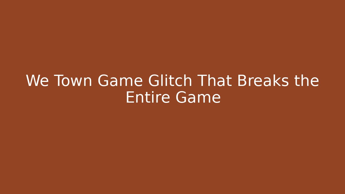 We Town Game Glitch That Breaks the Entire Game