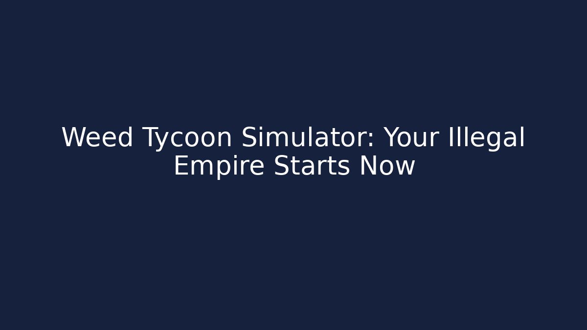 Weed Tycoon Simulator: Your Illegal Empire Starts Now