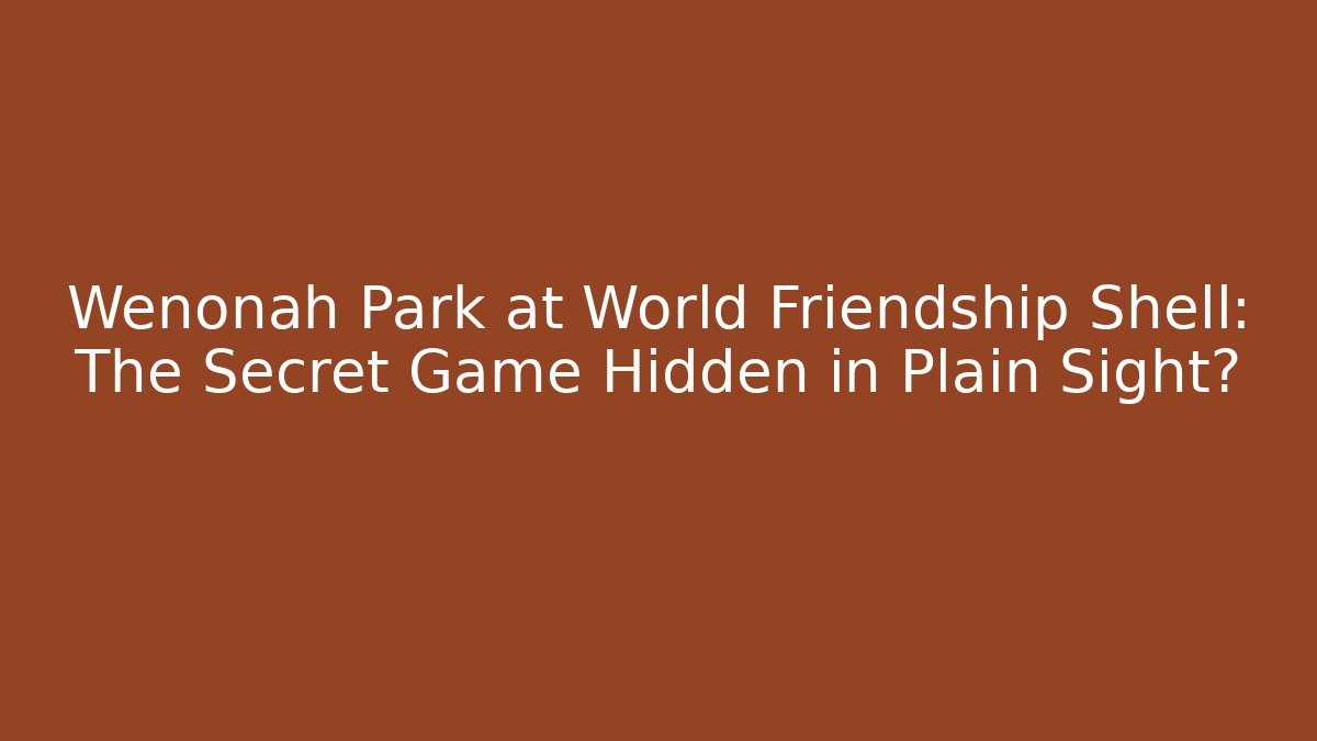 Wenonah Park at World Friendship Shell: The Secret Game Hidden in Plain Sight?