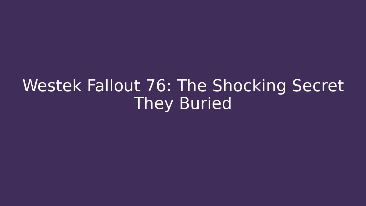 Westek Fallout 76: The Shocking Secret They Buried
