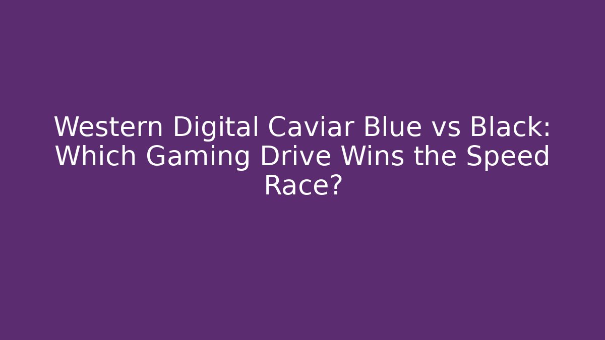 Western Digital Caviar Blue vs Black: Which Gaming Drive Wins the Speed Race?