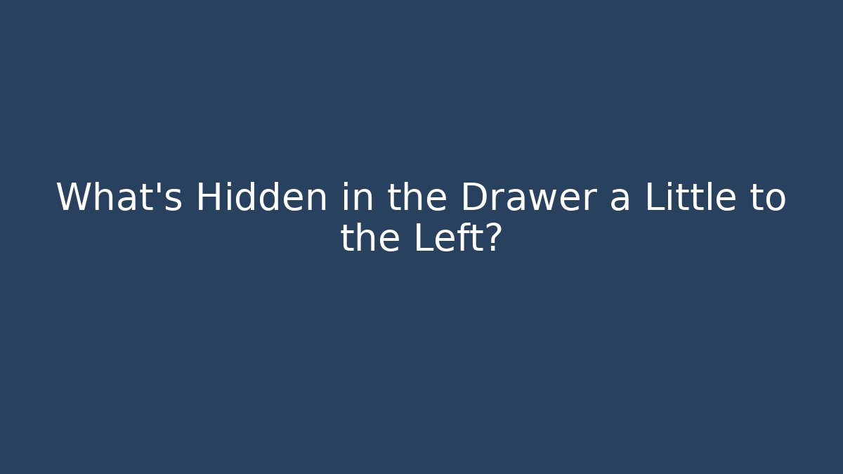 What's Hidden in the Drawer a Little to the Left?