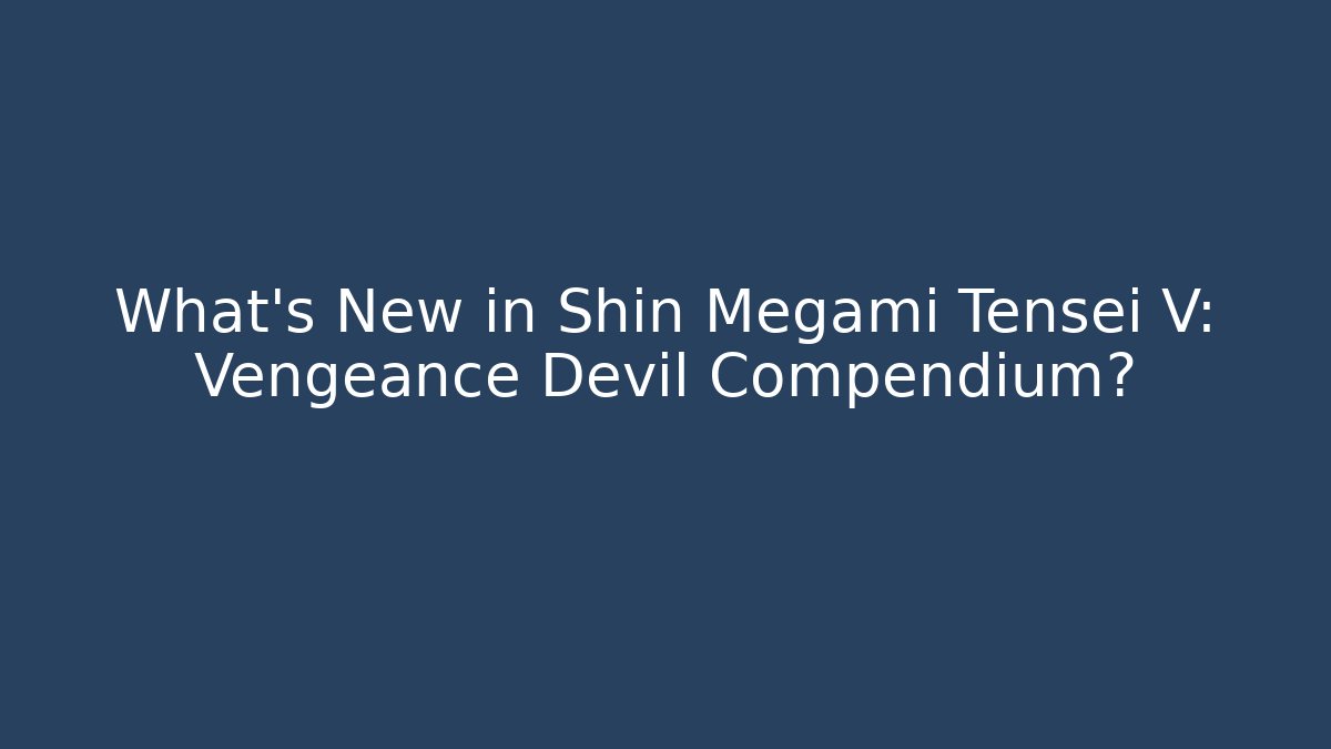 What's New in Shin Megami Tensei V: Vengeance Devil Compendium?