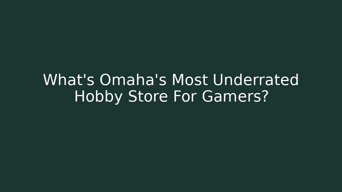What's Omaha's Most Underrated Hobby Store For Gamers? - NADclinic
