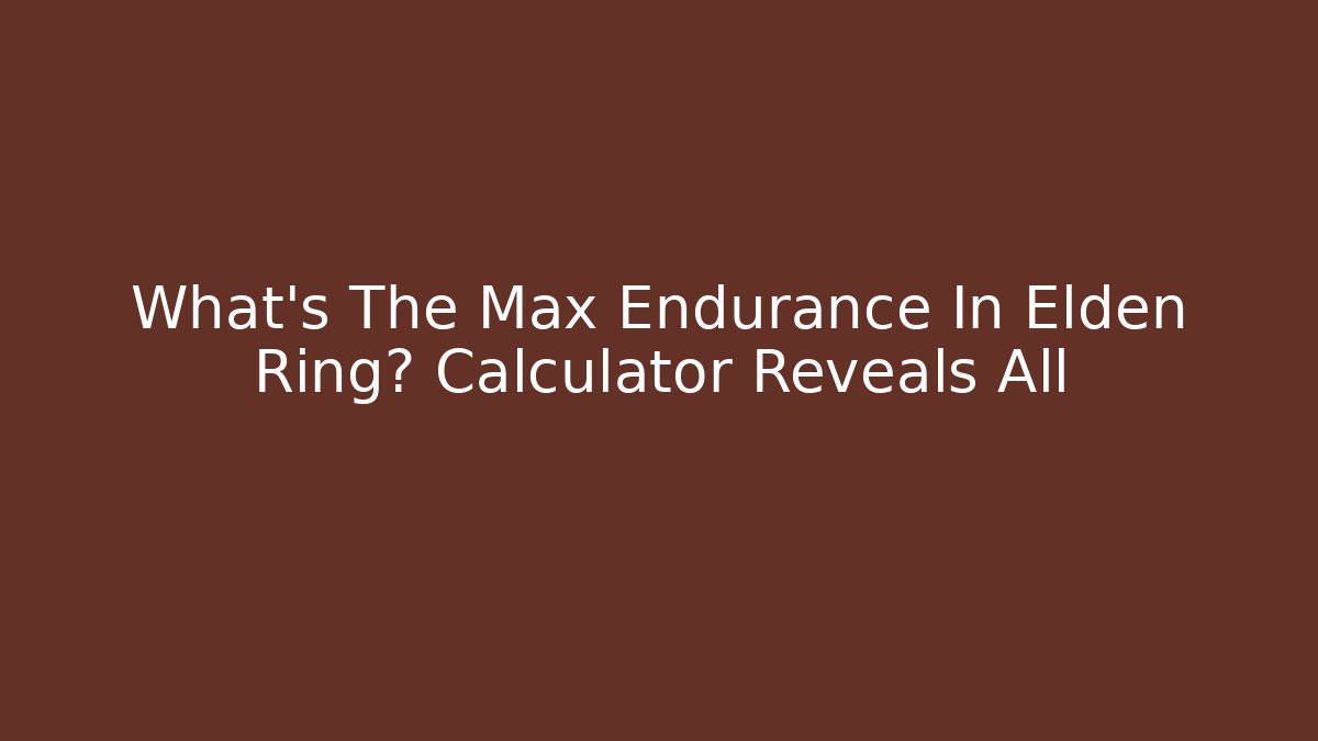 What's The Max Endurance In Elden Ring? Calculator Reveals All