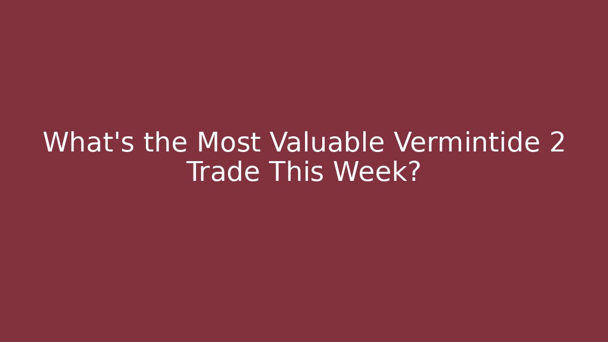 What's the Most Valuable Vermintide 2 Trade This Week?