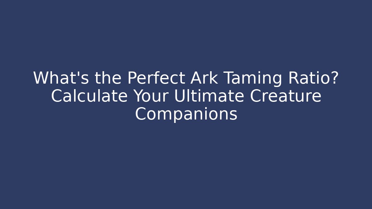 What's the Perfect Ark Taming Ratio? Calculate Your Ultimate Creature Companions