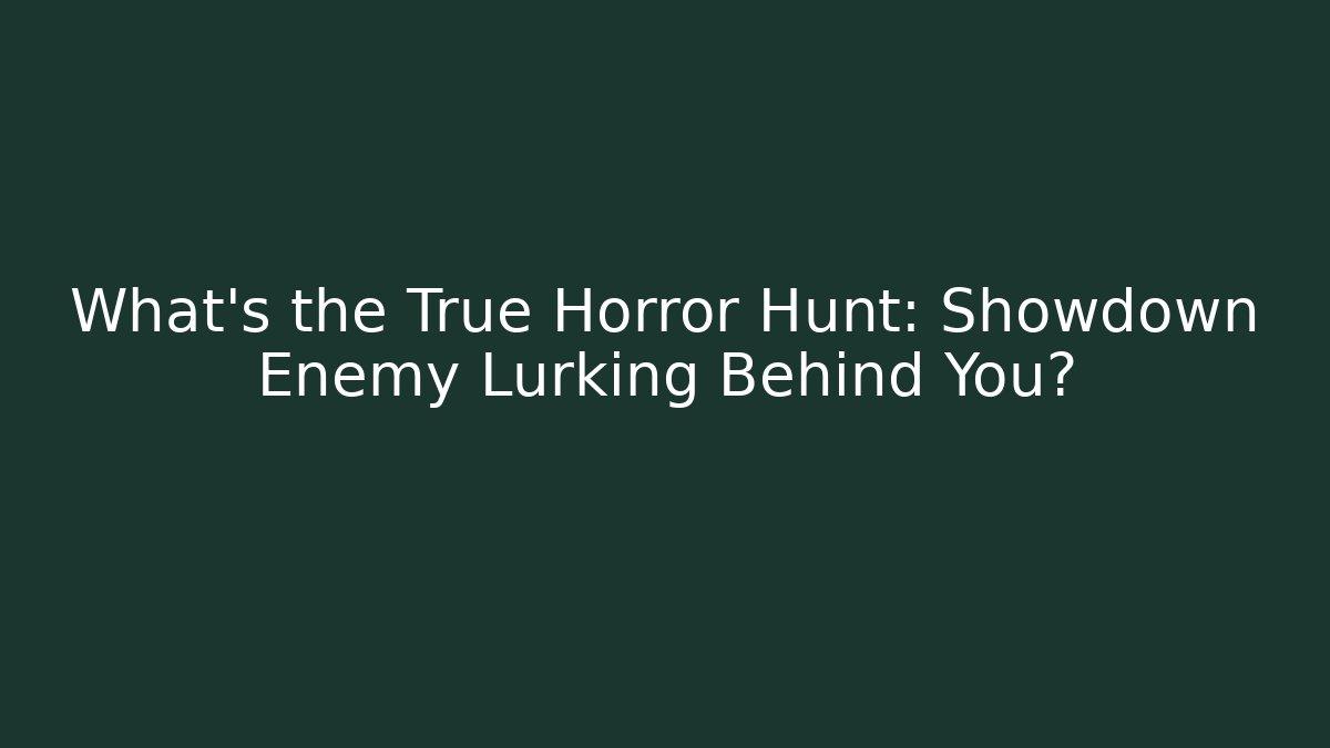 What's the True Horror Hunt: Showdown Enemy Lurking Behind You?