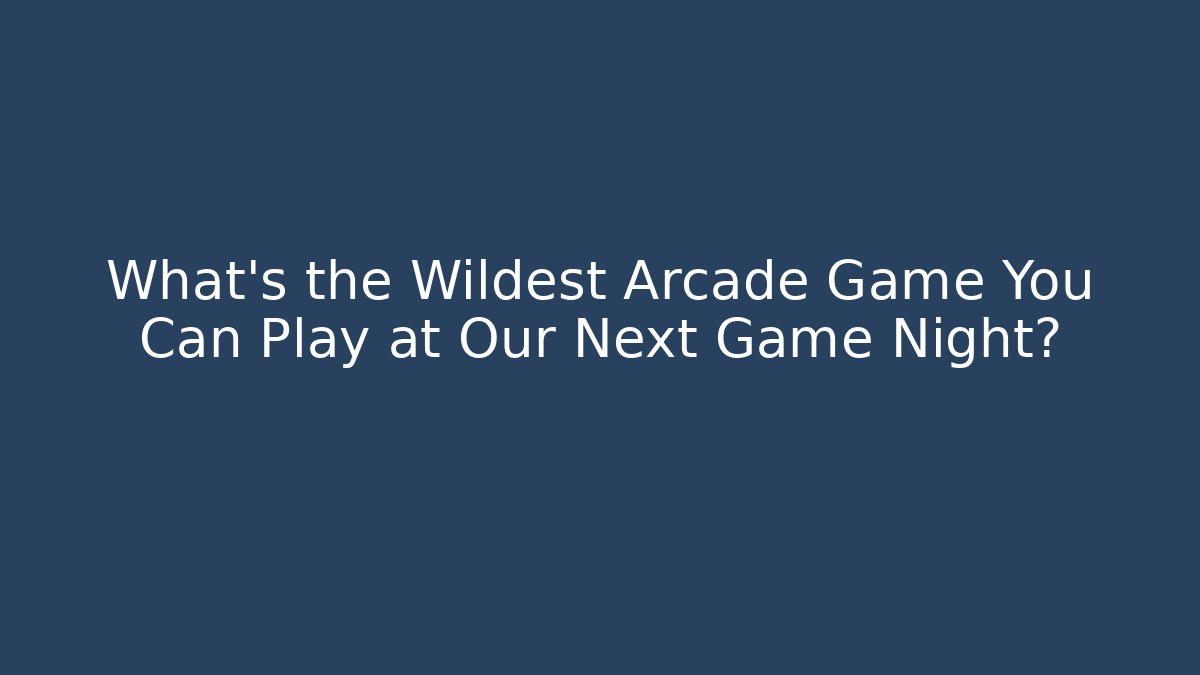 What's the Wildest Arcade Game You Can Play at Our Next Game Night?