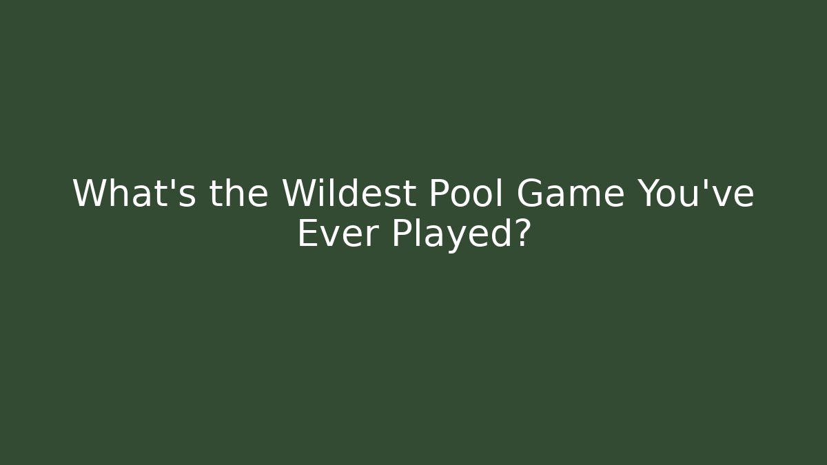 What's the Wildest Pool Game You've Ever Played?