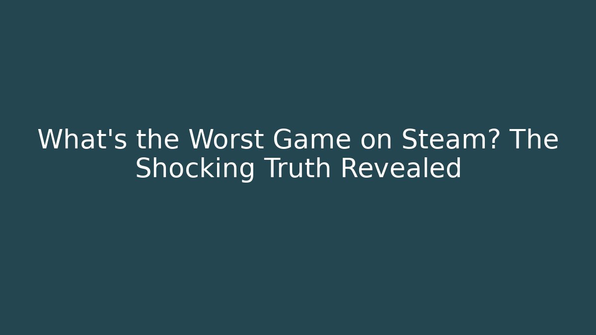 What's the Worst Game on Steam? The Shocking Truth Revealed