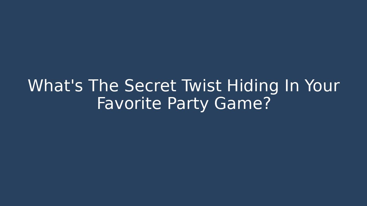 What’s The Secret Twist Hiding In Your Favorite Party Game?