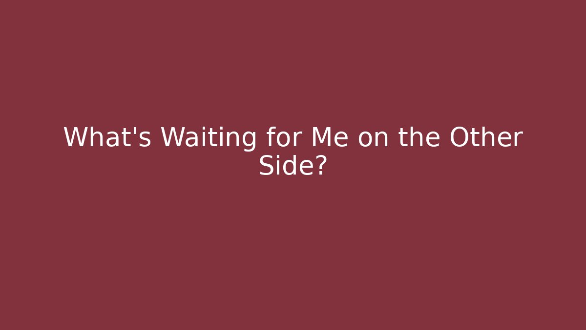 What’s Waiting for Me on the Other Side?