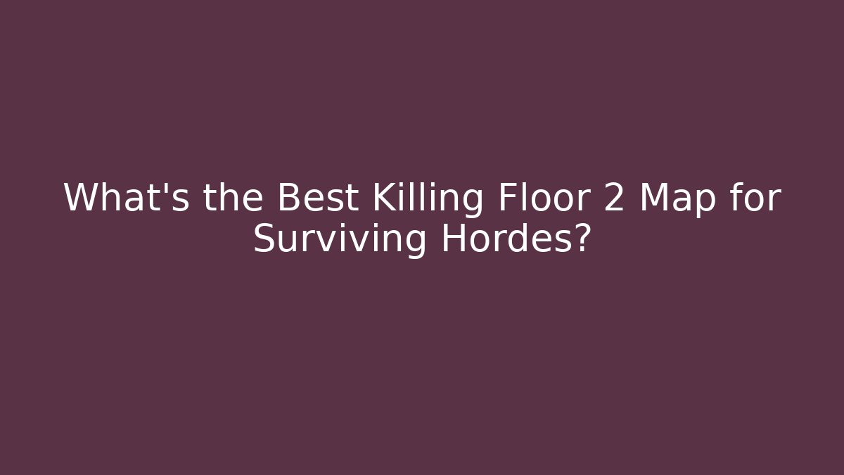 What’s the Best Killing Floor 2 Map for Surviving Hordes?