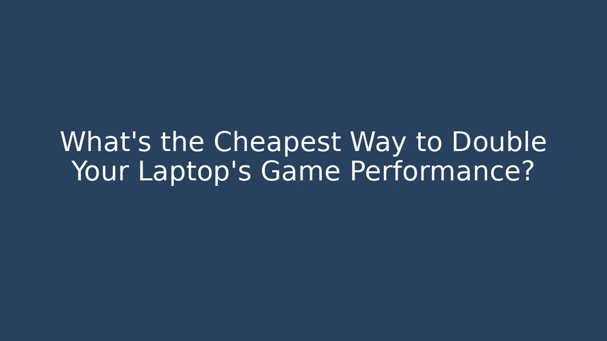 What’s the Cheapest Way to Double Your Laptop’s Game Performance?