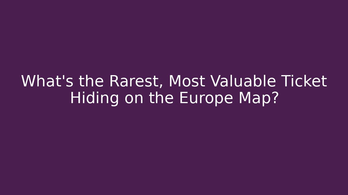 What’s the Rarest, Most Valuable Ticket Hiding on the Europe Map?