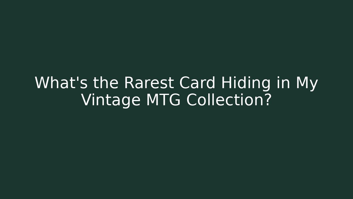 What’s the Rarest Card Hiding in My Vintage MTG Collection?
