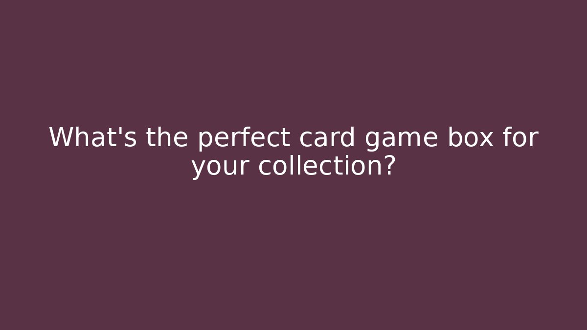 What’s the perfect card game box for your collection?