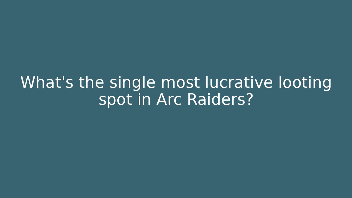 What’s the single most lucrative looting spot in Arc Raiders?