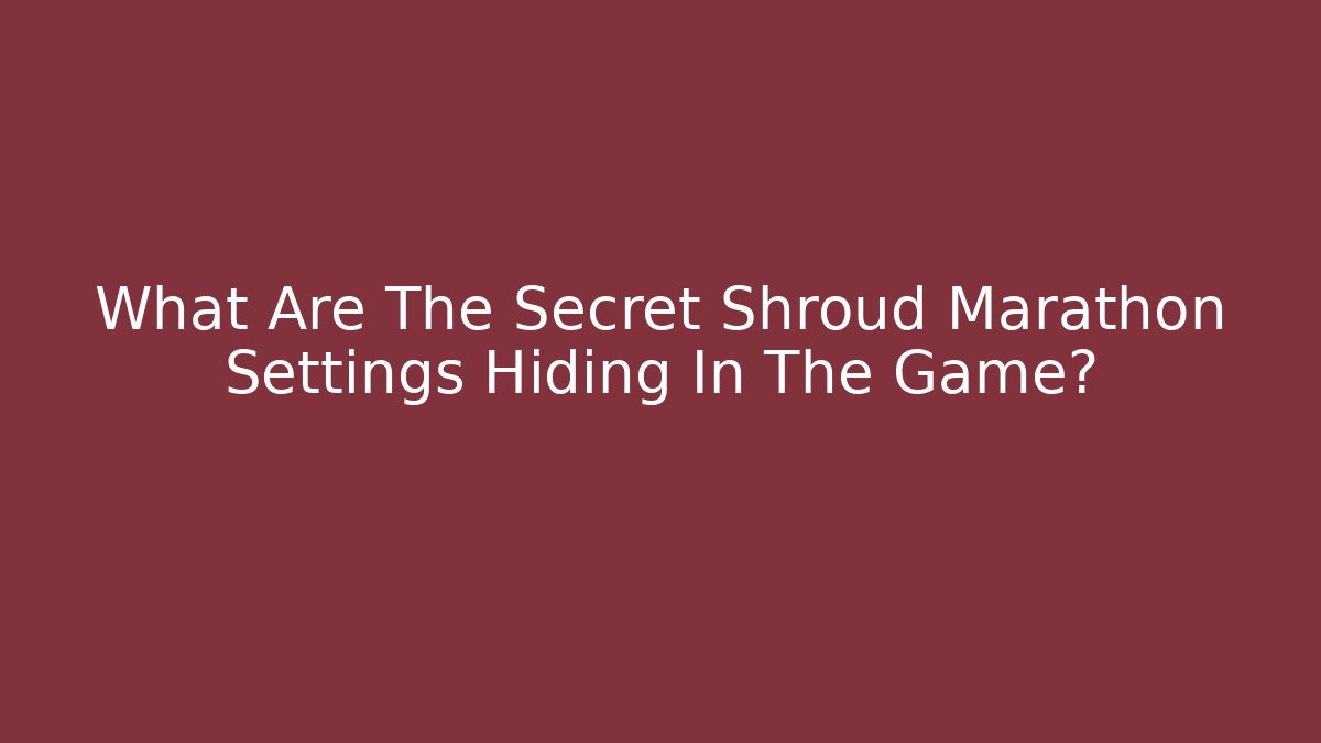 What Are The Secret Shroud Marathon Settings Hiding In The Game?