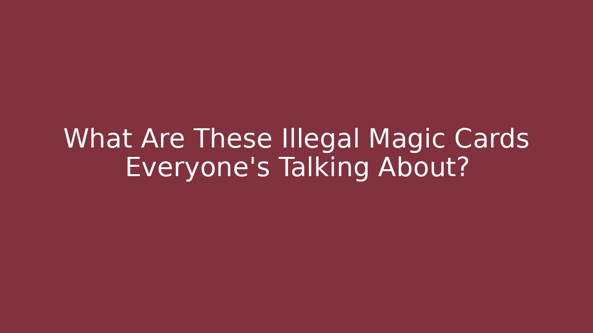 What Are These Illegal Magic Cards Everyone's Talking About?