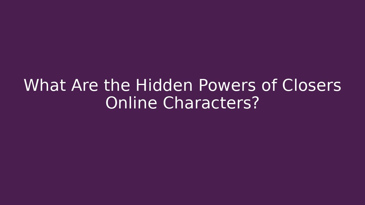 What Are the Hidden Powers of Closers Online Characters?