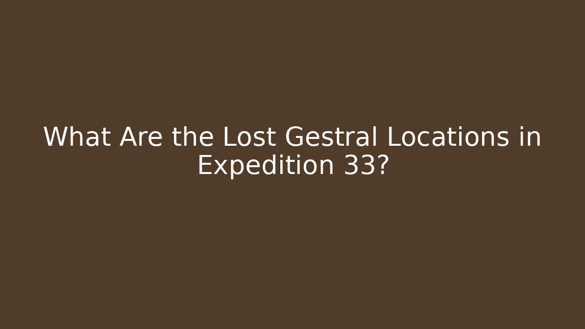 What Are the Lost Gestral Locations in Expedition 33?