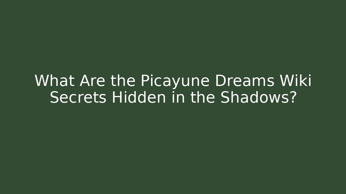What Are the Picayune Dreams Wiki Secrets Hidden in the Shadows?