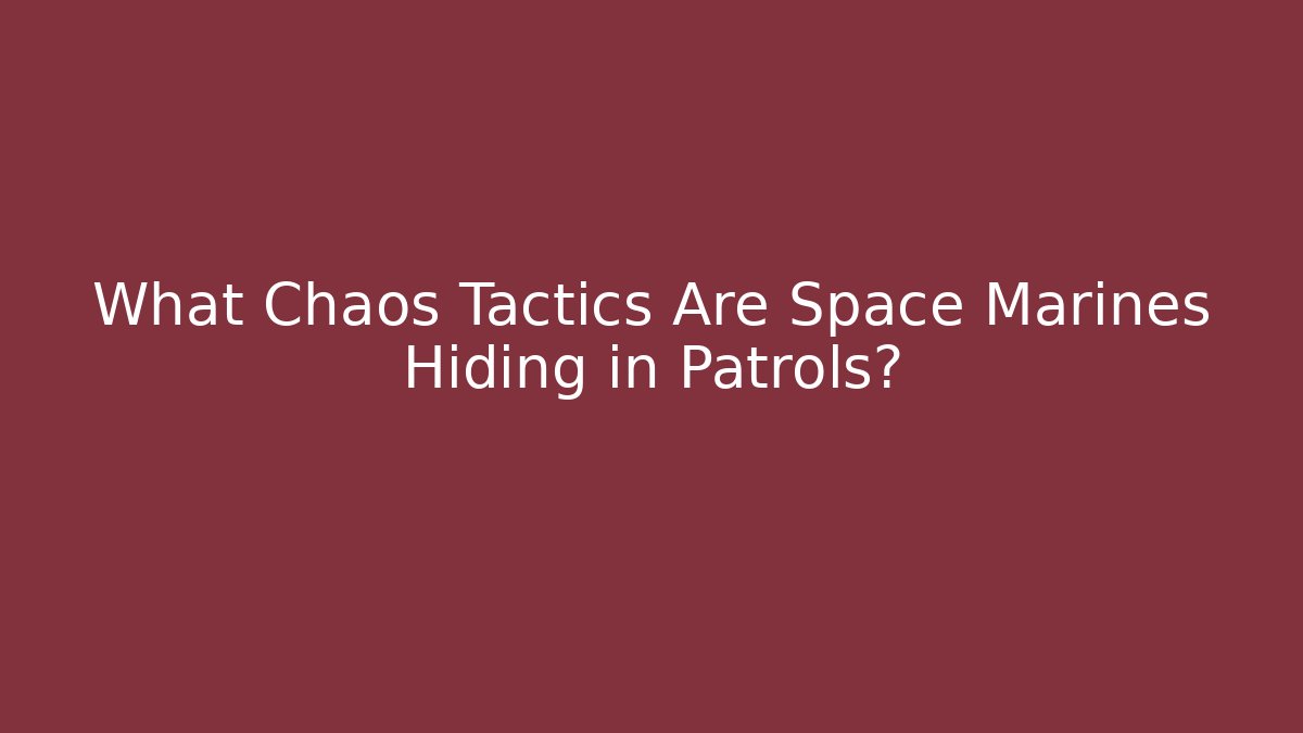 What Chaos Tactics Are Space Marines Hiding in Patrols?