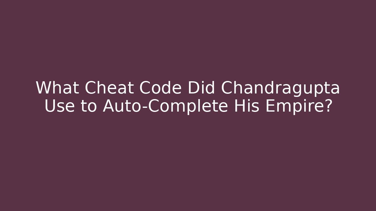 What Cheat Code Did Chandragupta Use to Auto-Complete His Empire?